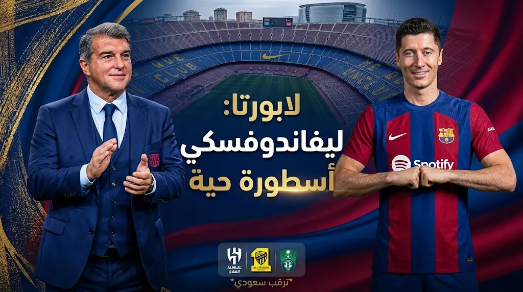 موقف ليفاندوفسكي من اهتمام أندية الهلال والاتحاد والأهلي بضمه في صيف 2026 بعد تصريحات لابورتا