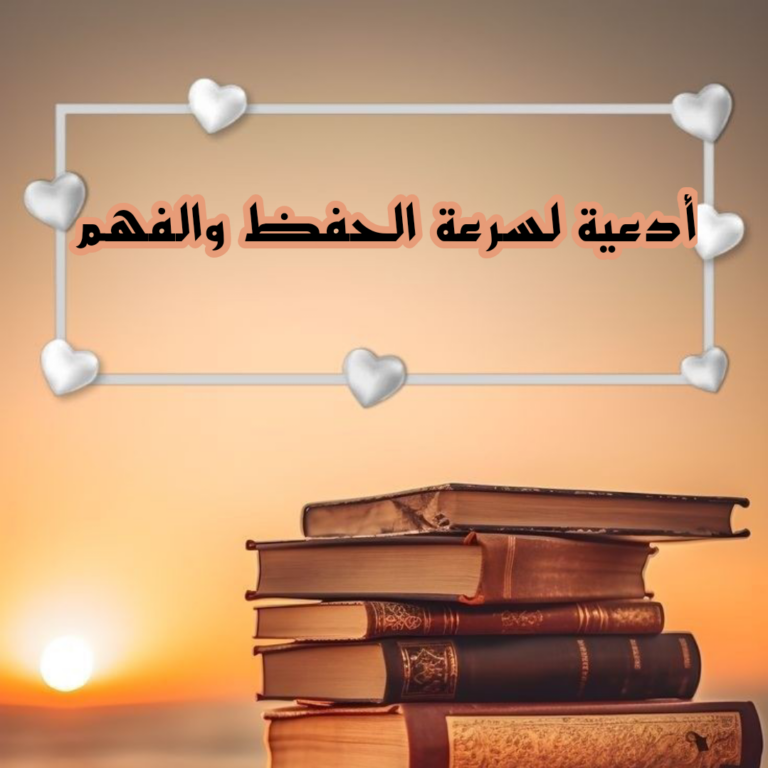 دعاء لسرعة الحفظ والفهم وعدم النسيان مجرب